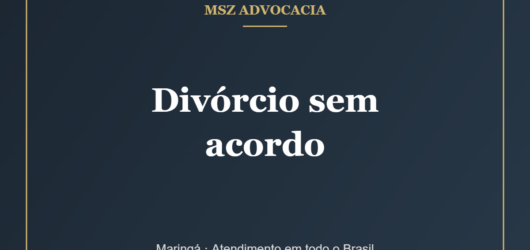 Divórcio Sem Acordo: Como Funciona e Quanto Tempo Demora